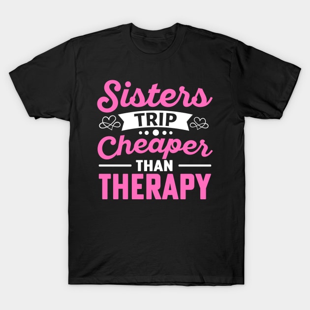 Sisters Trip Cheaper Than Therapy T-Shirt by TheDesignDepot